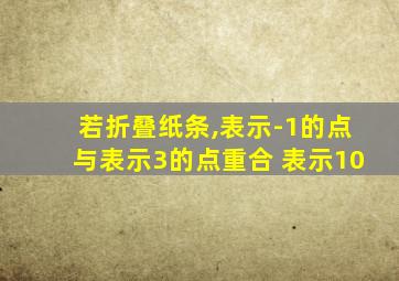 若折叠纸条,表示-1的点与表示3的点重合 表示10